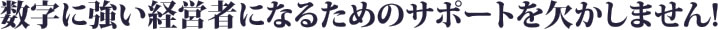 数字に強い経営者になるためのサポートを欠かしません