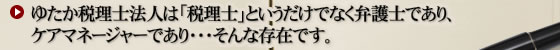 ゆたか税理士法人は「税理士」というだけでなく弁護士であり、ケアマネージャーであり・・・そんな存在です