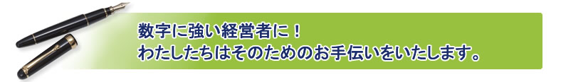 数字に強い経営者に！わたしたちはそのためのお手伝いをいたします。